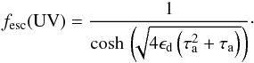 \begin{eqnarray} f_{\rm esc}({\rm UV}) = \frac{1}{\cosh\, \left(\!\!\sqrt{4\epsilon_{\rm d} \left(\tau_{\rm a}^2 + \tau_{\rm a}\right)}\right)}\cdot \end{eqnarray}
