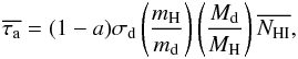 \begin{eqnarray} \overline{\tau_{\rm a}} = (1-a) \sigma_{\rm d} \left(\frac{m_{\rm H}}{m_{\rm d}}\right) \left(\frac{M_{\rm d}}{M_{\rm H}}\right) \nhi, \end{eqnarray}