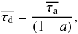 \begin{eqnarray} \overline{\tau_{\rm d}}=\frac{\taua}{(1-a)}, \end{eqnarray}