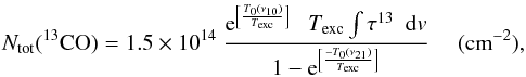 \begin{eqnarray} N_{\rm tot}(^{13}{\rm CO}) = 1.5 \times 10^{14}\ \frac{{\rm e}^{\left[\frac{T_0 (\nu_{10})}{T_{\rm exc}}\right] }\ \ \ T_{\rm exc} \int \tau^{13}\ \ {\rm d}v} {1 - {\rm e}^{\left[\frac{-T_0 (\nu_{21})}{T_{\rm exc}} \right]} } \quad \textrm{ (cm}^{-2}), \label{n13co} \end{eqnarray}