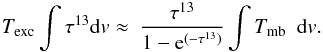 \begin{eqnarray} T_{\rm exc} \int{\tau^{13} {\rm d}v \approx\ \frac{\tau^{13}}{1-{\rm e}^{(-\tau^{13})}} \int{T_{\rm mb}}}\ \ {\rm d}v. \label{integral} \end{eqnarray}