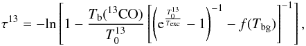 \begin{eqnarray} \tau^{13} = -{\rm ln}\left[1-\frac{T_{\rm b}(^{13}{\rm CO})}{T_0^{13}} \left[\left({\rm e}^{\frac{T_0^{13}} {T_{\rm exc}}}-1 \right)^{-1}-f(T_{\rm bg})\right]^{-1}\right], \label{tau13co} \end{eqnarray}