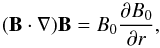 \begin{equation} (\boldsymbol{B}\cdot\boldsymbol{\nabla})\boldsymbol{B}=B_0\frac{\partial B_0}{\partial r}, \end{equation}