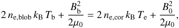\begin{equation} 2\,n_{\rm e,blob}\,k_{\rm B}\,T_{\rm b}+\frac{B_{\rm b}^2}{2\mu_0}=2\,n_{\rm e,cor}\,k_{\rm B}\,T_{\rm e}+\frac{B_0^2}{2\mu_0}, \end{equation}