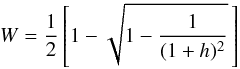\begin{equation} W=\frac{1}{2}\left[1-\sqrt{1-\frac{1}{(1+h)^2}}\,\right] \end{equation}