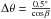\hbox{$ \Delta \theta = \frac{0.5^{\circ}}{ \cos \beta} $}