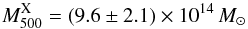 \begin{equation} \label{eq:Mx} M_{500}^{\rm X} = (9.6\pm2.1)\times10^{14}\,M_\odot \end{equation}