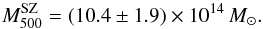 \begin{equation} \label{eq:Msz} M_{500}^{\rm SZ} = (10.4\pm1.9)\times10^{14}\,M_\odot . \end{equation}
