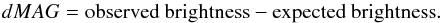 \begin{equation} dMAG = {\rm observed~ brightness - expected~ brightness}. \end{equation}