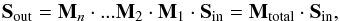 \begin{equation} \vec{S}_{\rm out} =\mathbf{M}_n\cdot...\mathbf{M}_2\cdot\mathbf{M}_1\cdot \vec{S}_{\rm{in}} = \mathbf{M}_{\rm{total}} \cdot \vec{S}_{\rm{in}}, \label{eq:mueller} \end{equation}