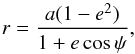 \begin{equation} r=\frac{a(1-e^2)}{1+e\cos{\psi}} , \end{equation}