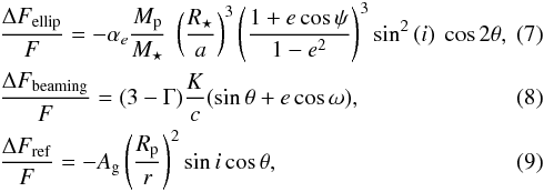 \begin{eqnarray} \label{eq:ellip} &&\frac{\Delta F_{\rm ellip}}{F}=-\alpha_e\frac{M_{\rm p}}{M_{\star}} ~ \left( \frac{R_{\star}}{a} \right)^3 \left( \frac{1+e\cos{\psi}}{1-e^2} \right)^3 \sin^2{(i)}~ \cos{2\theta} , \\ \label{eq:doppler} &&\frac{\Delta F_{\rm beaming}}{F}=(3-\Gamma)\frac{K}{c} (\sin{\theta} + e\cos{\omega}) , \\ \label{eq:ref} &&\frac{\Delta F_{\rm ref}}{F}=-A_{\rm g} \left(\frac{R_{\rm p}}{r}\right)^2 \sin{i} \cos{\theta} , \end{eqnarray}