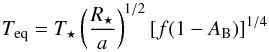 \begin{equation} T_{\rm eq}=T_{\star}\left(\frac{R_{\star}}{a} \right)^{1/2} [f(1-A_{\rm B})]^{1/4} \end{equation}