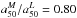 \hbox{$a_{50}^M / a_{50}^L = 0.80$}