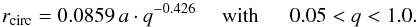 \begin{equation} r_\mathrm{circ} = 0.0859\,a \cdot q^{-0.426} \mathrm{~~~~~with~~~~~~} {0.05} < q < {1.0}. \end{equation}