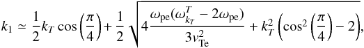 \begin{equation} k_1\simeq\frac{1}{2}k_T \cos\left(\frac{\pi}{4}\right) +\frac{1}{2} \sqrt{4 \frac{\omega_{\rm pe}(\omega^T_{k_T} -2\omega_{\rm pe})}{3 {v}_{\rm Te}^2} + k_T^2 \left(\cos^2\left(\frac{\pi}{4}\right)-2\right)}, \end{equation}