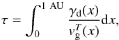 \begin{equation} \label{eqn:optDep} \tau=\int_0^{1~\rm AU} \frac{\gamma_{\rm d}(x)}{{v}_{\rm g}^T(x)} {\rm d}x, \end{equation}