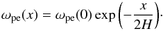 \begin{equation} \omega_{\rm pe}(x)=\omega_{\rm pe}(0) \exp{\left(-\frac{x}{2H}\right)}\cdot \end{equation}