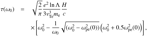 \begin{eqnarray} \label{eqn:optDepFin} \tau(\omega_0)&= &\sqrt{\frac{2}{\pi}}\frac{e^2 \ln\Lambda}{3 {v}_{\rm Te}^3 m_{\rm e}}\frac{H}{ c} \notag\\&&\times\left[ \omega_0^2 - \frac{1}{\omega_0}\sqrt{(\omega_0^2-\omega_{\rm pe}^2(0))}\left(\omega_0^2 +0.5\omega_{\rm pe}^2(0) \right) \right], \end{eqnarray}
