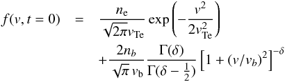 \begin{eqnarray} \label{eqn:initEl} f({{v}}, t=0)&= & \frac{n_{\rm e}}{\sqrt{2\pi} {{v}}_{\rm Te}} \exp\left(-\frac{{{v}}^2}{2 {{v}}_{\rm Te}^2}\right) \notag\\&&+\frac{2 n_{b}}{\sqrt{\pi}\, { {v}}_{\rm b}}\frac{\Gamma(\delta)}{ \Gamma(\delta-\frac{1}{2})} \left[1+({ {v}}/{ {v}}_{b})^2\right]^{-\delta} \end{eqnarray}