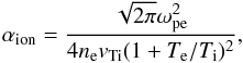 \begin{equation} \alpha_{\rm ion}=\frac{\sqrt{2\pi} \omega_{\rm pe}^2}{4 n_{\rm e} {v}_{\rm Ti} (1+T_{\rm e}/T_{\rm i})^2}, \end{equation}