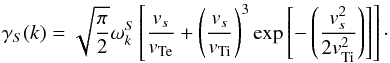 \begin{equation} \gamma_S(k)=\sqrt{\frac{\pi}{2}}\omega^S_k\left[\frac{{v}_s}{{v}_{\rm Te}}+\left(\frac{{v}_s}{{v}_{\rm Ti}}\right)^3\exp\left[- \left(\frac{{v}_s^2}{2{v}_{\rm Ti}^2 }\right) \right]\right]\cdot \end{equation}
