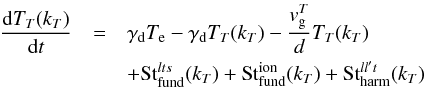 \begin{eqnarray} \label{eqn:EMEvol} \frac{{\rm d}T_T(k_T)}{{\rm d}t} &= & \gamma_{\rm d} T_{\rm e} - \gamma_{\rm d} T_T(k_T) -\frac{{v}_{\rm g}^T}{d}T_T(k_T)\notag\\ && + \mathrm{St}_{\rm fund}^{lts}(k_T)+\mathrm{St}_{\rm fund}^{\rm ion}(k_T)+ \mathrm{St}_{\rm harm}^{ll't}(k_T) \end{eqnarray}