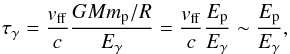 \begin{eqnarray} \tau_{\gamma} = { {v_{\rm ff}} \over c} { {GMm_{\rm p}/R} \over {E_{\gamma}}} ={ {v_{\rm ff}} \over c} {E_{\rm p} \over E_{\gamma} } \sim {E_{\rm p} \over E_{\gamma}}, \end{eqnarray}