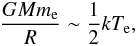\begin{eqnarray} { {GMm_{\rm e}} \over R} \sim {1 \over 2} kT_{\rm e}, \end{eqnarray}