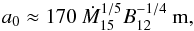 \begin{eqnarray} a_0 \approx 170~{\dot M}_{15}^{1/5} B_{12}^{-1/4}~{\rm m}, \end{eqnarray}