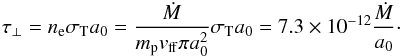 \begin{eqnarray} \tau_{\perp}= n_{\rm e} \sigma_{\rm T} a_0 = {{\dot M} \over {m_{\rm p} v_{\rm ff} \pi a_0^2}} \sigma_{\rm T} a_0 = 7.3 \times 10^{-12} {{\dot M} \over {a_0}}\cdot \end{eqnarray}