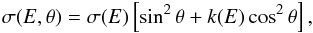 \begin{eqnarray} \sigma(E, \theta)= \sigma(E) \left[ \sin^2\theta+k(E)\cos^2\theta \right], \end{eqnarray}