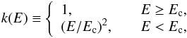 \begin{eqnarray} k(E) \equiv \left\{\begin{array}{ll} 1,&\quad E \ge E_{\rm c},\\ (E/E_{\rm c})^2,&\quad E<E_{\rm c}, \end{array}\right. \end{eqnarray}