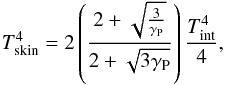 \begin{equation} T_{\rm skin}^{4}=2\left(\frac{2+\sqrt{\frac{3}{\Gp}}}{2+\sqrt{3\Gp}}\right)\frac{T_{\rm int}^{4}}{4} , \label{eq::TskinChandra} \end{equation}