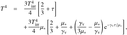 \begin{eqnarray} \label{eq::T4Guillot} T^4&=&{3\tint^4\over 4}\left[{2\over 3}+\tau\right]\nonumber\\ &&+{3\tirr^4\over 4}\mu_*\left[{2\over 3}+ {\mu_*\over \Gv}+\left({\Gv\over 3\mu_*}-{\mu_*\over\Gv}\right) {\rm e}^{-\Gv\tau/\mu_*}\right], \end{eqnarray}