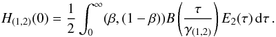 \begin{equation} H_{(\rm 1,\rm 2)}(0)=\frac{1}{2}\int_{0}^{\infty}(\beta,(1-\beta))B\left(\frac{\tau}{\Gab}\right)E_{2}(\tau)\,\mathrm{d}\tau\, . \label{eq::H12} \end{equation}