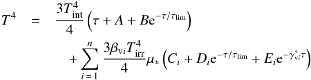 \begin{eqnarray} \label{eq::TprofileMulti} T^4&=&{3T_{\rm int}^4\over 4} \left(\tau + A +B {\rm e}^{-\tau/\tau_{\rm lim}}\right)\notag\\ &&\quad +\sum_{i\,=\,1}^{n}{3\beta_{\rm v\it i}T_{\rm irr}^4\over 4}\mu_*\left(C_{i}+D_{i}{\rm e}^{-\tau/\tau_{\rm lim}}+E_{i}{\rm e}^{-\gamma_{\rm v\it i}^{*}\tau}\right) \end{eqnarray}