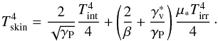 \begin{equation} \tskin^{4}=\frac{2}{\sqrt{\Gp}}\frac{\tint^{4}}{4}+\left(\frac{2}{\beta}+\frac{\Gv^{*}}{\Gp}\right)\frac{\mu_{*}\tirr^{4}}{4}\cdot \end{equation}