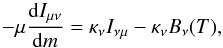 \begin{equation} -\mu\frac{\mathrm{d}I_{\mu\nu}}{\mathrm{d}m}=\kappa_{\nu}I_{\nu\mu}-\kappa_{\nu}B_{\nu}(T) , \label{eq::RadTrans} \end{equation}
