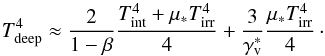 \begin{equation} T_{\rm deep}^{4}\approx\frac{2}{1-\beta}\frac{\tint^{4}+\mu_{*}\tirr^{4}}{4}+\frac{3}{\Gv^{*}}\frac{\mu_{*}\tirr^{4}}{4}\cdot \label{eq::Tdeep1} \end{equation}