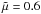 \hbox{$\tilde \mu = 0.6$}