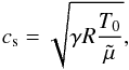 \begin{eqnarray*} c_{\rm s} = \sqrt{\gamma R \frac{T_0}{\tilde \mu}}, \end{eqnarray*}