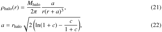 \begin{eqnarray} &&\rho_{\rm halo}(r) = \frac{M_{\rm halo}}{2\pi}\frac{a}{r(r+a)^3} , \\ &&a=r_{\rm halo}\sqrt{2 \left( \ln(1+c) - \frac{c}{1+c} \right)} , \end{eqnarray}