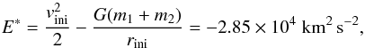 \begin{equation} E^{*} = \frac{v_{\rm ini}^2}{2} - \frac{G(m_1+m_2)}{r_{\rm ini}} = -2.85 \times 10^4 \; \mathrm{km^2\,s^{-2}}, \label{orb_energy} \end{equation}