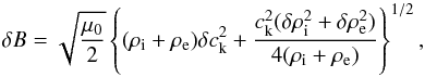 \begin{equation} \delta B=\sqrt{\frac{\mu_0}{2}}\left\{(\rho_{\rm i}+\rho_{\rm e})\delta c_{\rm k}^2+\frac{c_{\rm k}^2(\delta\rho_{\rm i}^2+\delta\rho_{\rm e}^2)}{4(\rho_{\rm i}+\rho_{\rm e})} \right\}^{1/2}, \end{equation}