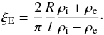 \begin{equation} \label{eq:TVG2} \xi_{\rm E}=\frac{2}{\pi}\frac{R}{l}\frac{\rho_{\rm i}+\rho_{\rm e}}{\rho_{\rm i}-\rho_{\rm e}}\cdot \end{equation}