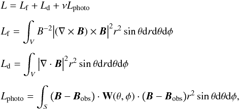 \begin{eqnarray} &&L=L_{\rm f}+L_{\rm d}+\nu L_\mathrm{photo} \label{4} \\[1.5mm] && L_\mathrm{f}=\int_{V}B^{-2}\big|(\nabla\times {\boldsymbol{B}})\times {\boldsymbol{B}}\big|^2 r^2\sin\theta {\rm d}r {\rm d}\theta {\rm d}\phi \nonumber \\[1.5mm] &&L_\mathrm{d}=\int_{V}\big|\nabla\cdot {\boldsymbol{B}}\big|^2 r^2\sin\theta {\rm d}r {\rm d}\theta {\rm d}\phi \nonumber \\[1.5mm] && L_\mathrm{photo}=\int_{S}\big(\boldsymbol{B}-\boldsymbol{B}_\mathrm{obs}\big)\cdot\textbf{W}(\theta,\phi)\cdot\big( \boldsymbol{B}-\boldsymbol{B}_\mathrm{obs}\big) r^{2}\sin\theta {\rm d}\theta {\rm d}\phi,\nonumber \end{eqnarray}