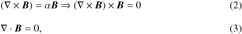 \begin{eqnarray} &&(\nabla \times\boldsymbol{B})=\alpha\boldsymbol{B}\Rightarrow(\nabla \times\boldsymbol{B})\times\boldsymbol{B}=0 \label{two}\\[3mm] && \nabla \cdot\boldsymbol{B}=0, \label{three} \end{eqnarray}