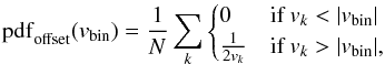 \begin{equation} {\rm pdf}_{\rm offset}(v_{\rm bin}) = \frac{1}{N} \sum_k \begin{cases} 0& \mbox{if } v_k < |v_{\rm bin}| \\ \frac{1}{2 v_k} & \mbox{if } v_k > |v_{\rm bin}|, \end{cases} \label{eq:pdf_offset} \end{equation}