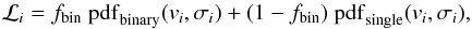 \begin{equation} \mathcal{L}_i = f_{\rm bin} \ {\rm pdf}_{\rm binary}(v_i, \sigma_i) + (1 - f_{\rm bin}) \ {\rm pdf}_{\rm single}(v_i, \sigma_i), \label{eq:L_1pop} \end{equation}